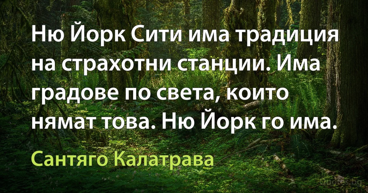 Ню Йорк Сити има традиция на страхотни станции. Има градове по света, които нямат това. Ню Йорк го има. (Сантяго Калатрава)