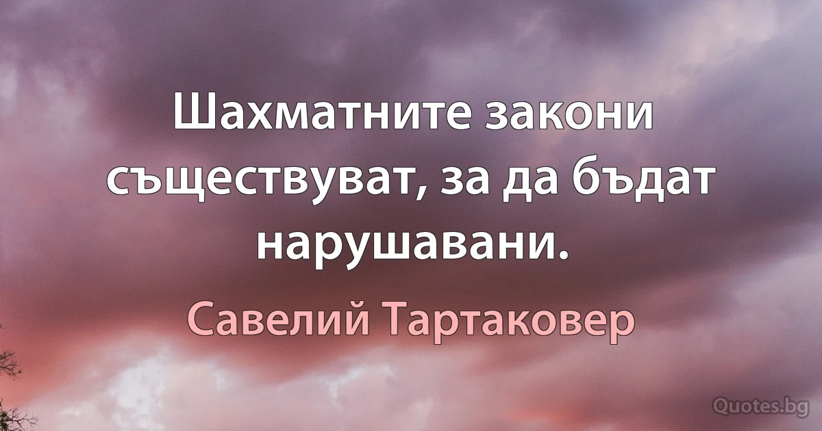 Шахматните закони съществуват, за да бъдат нарушавани. (Савелий Тартаковер)