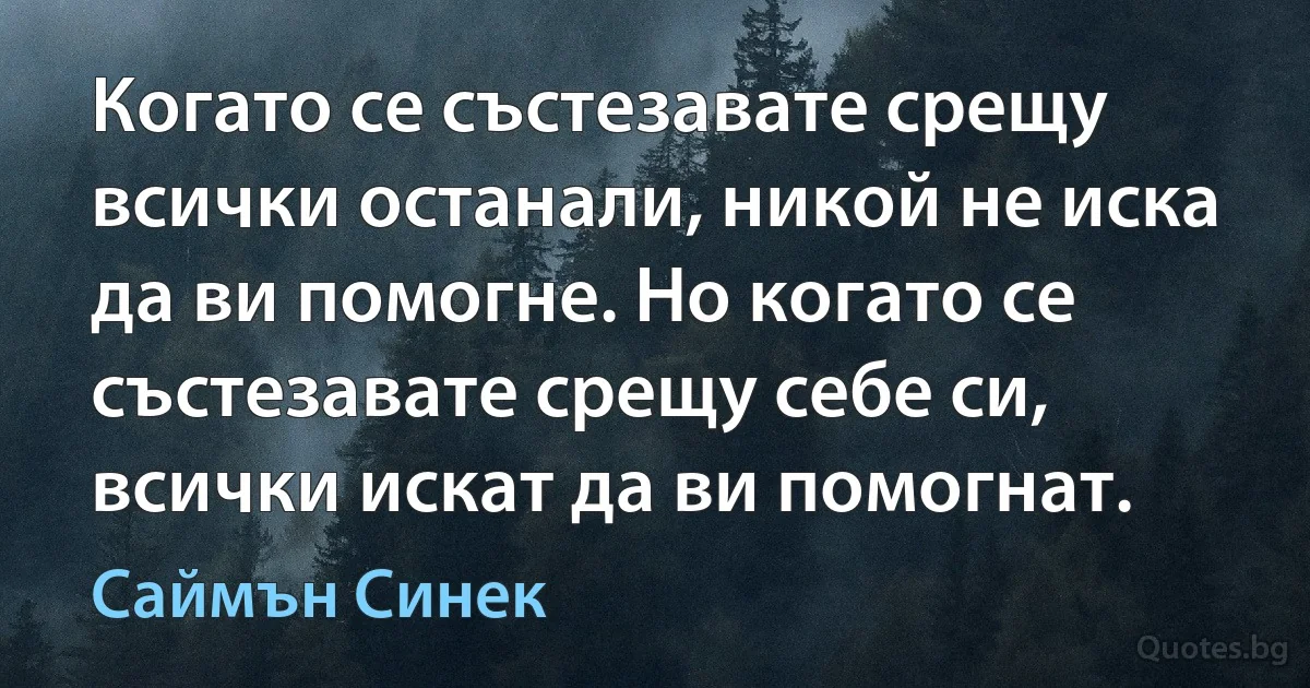 Когато се състезавате срещу всички останали, никой не иска да ви помогне. Но когато се състезавате срещу себе си, всички искат да ви помогнат. (Саймън Синек)