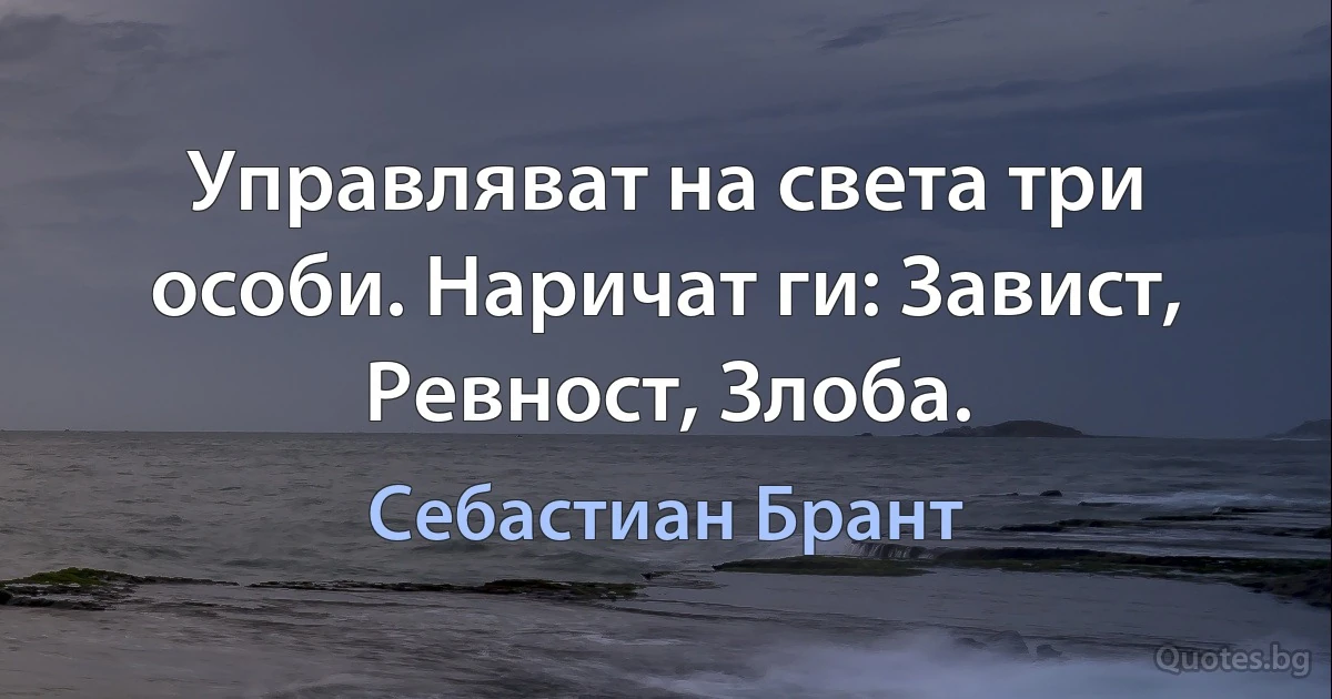 Управляват на света три особи. Наричат ги: Завист, Ревност, Злоба. (Себастиан Брант)