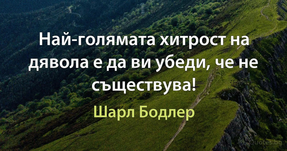 Най-голямата хитрост на дявола е да ви убеди, че не съществува! (Шарл Бодлер)