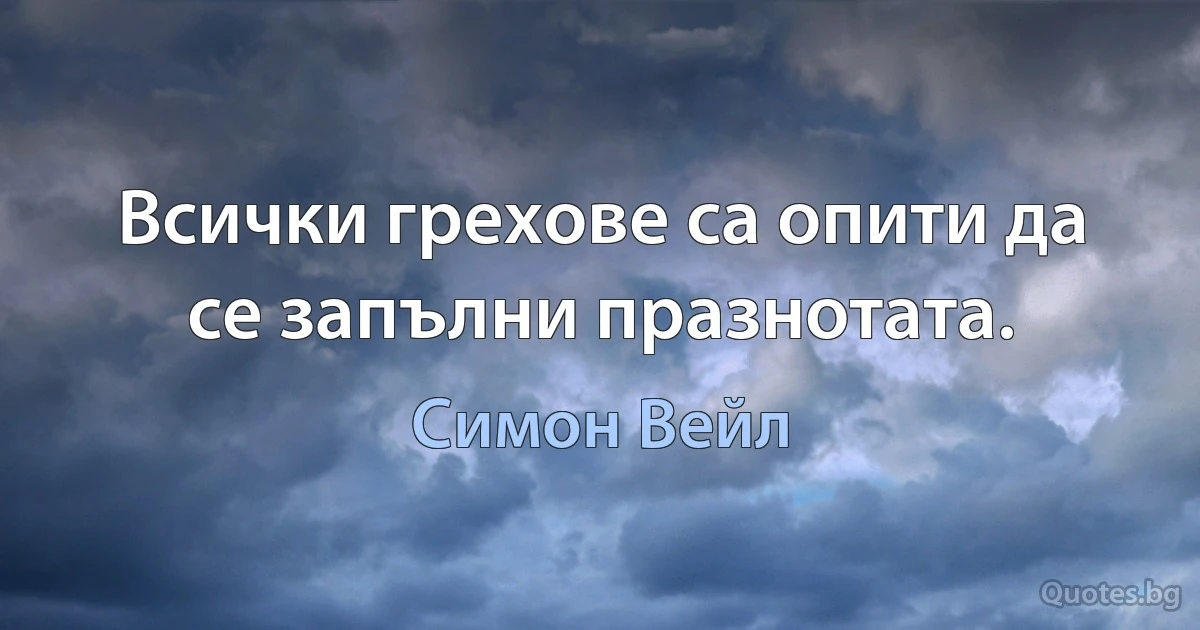 Всички грехове са опити да се запълни празнотата. (Симон Вейл)