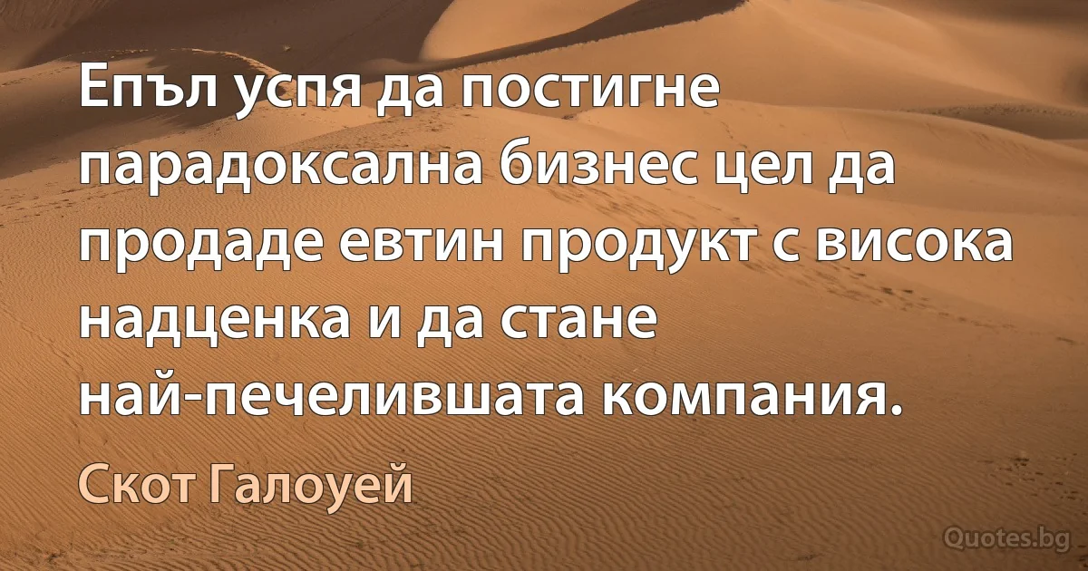 Епъл успя да постигне парадоксална бизнес цел да продаде евтин продукт с висока надценка и да стане най-печелившата компания. (Скот Галоуей)