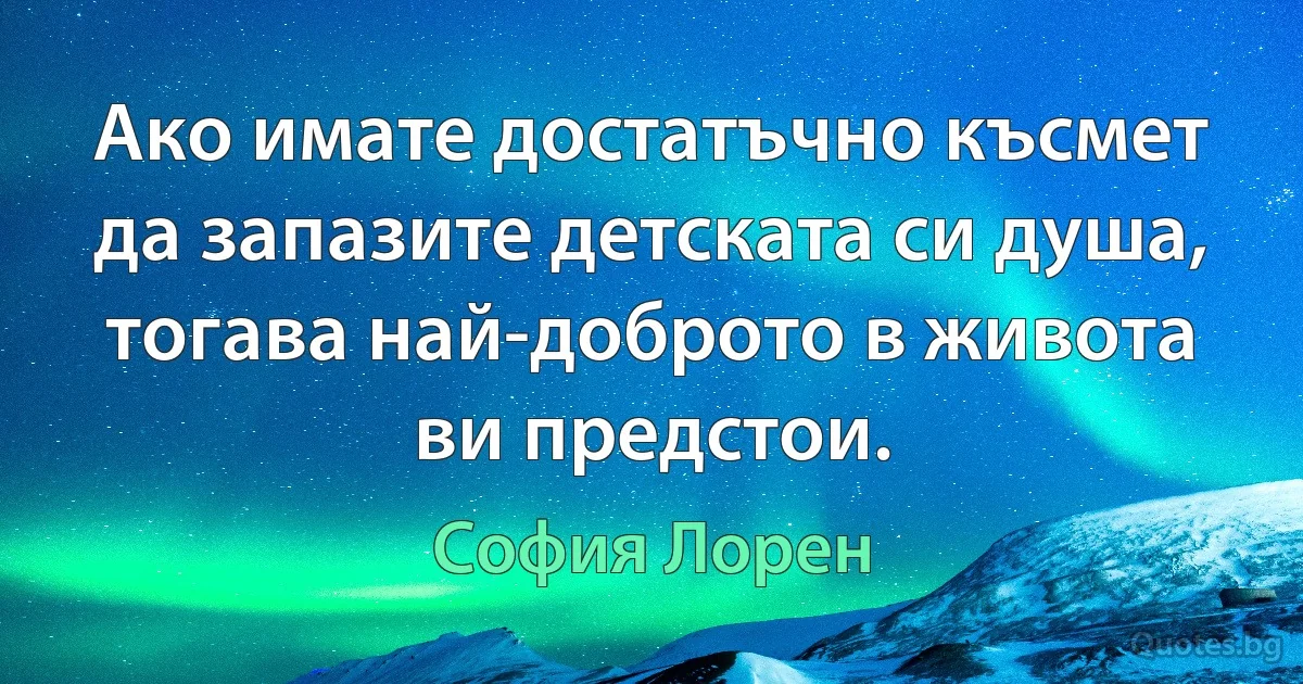 Ако имате достатъчно късмет да запазите детската си душа, тогава най-доброто в живота ви предстои. (София Лорен)