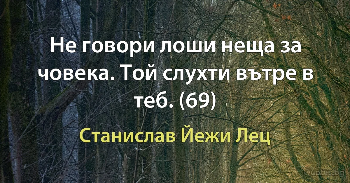 Не говори лоши неща за човека. Той слухти вътре в теб. (69) (Станислав Йежи Лец)