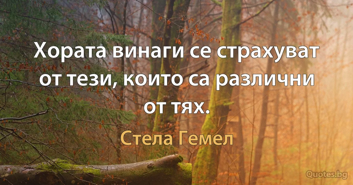 Хората винаги се страхуват от тези, които са различни от тях. (Стела Гемел)