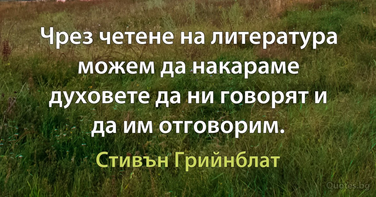 Чрез четене на литература можем да накараме духовете да ни говорят и да им отговорим. (Стивън Грийнблат)