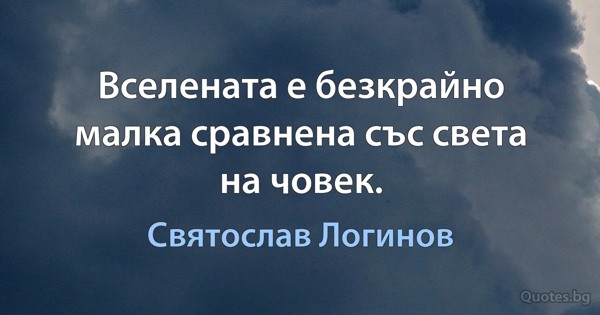 Вселената е безкрайно малка сравнена със света на човек. (Святослав Логинов)