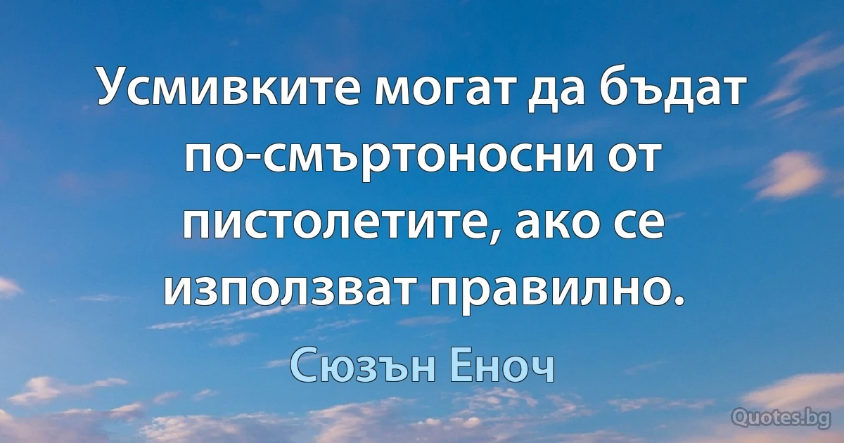 Усмивките могат да бъдат по-смъртоносни от пистолетите, ако се използват правилно. (Сюзън Еноч)