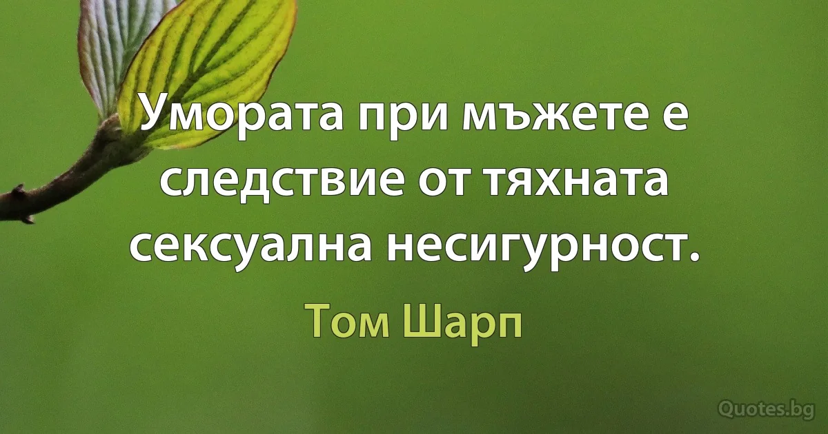 Умората при мъжете е следствие от тяхната сексуална несигурност. (Том Шарп)