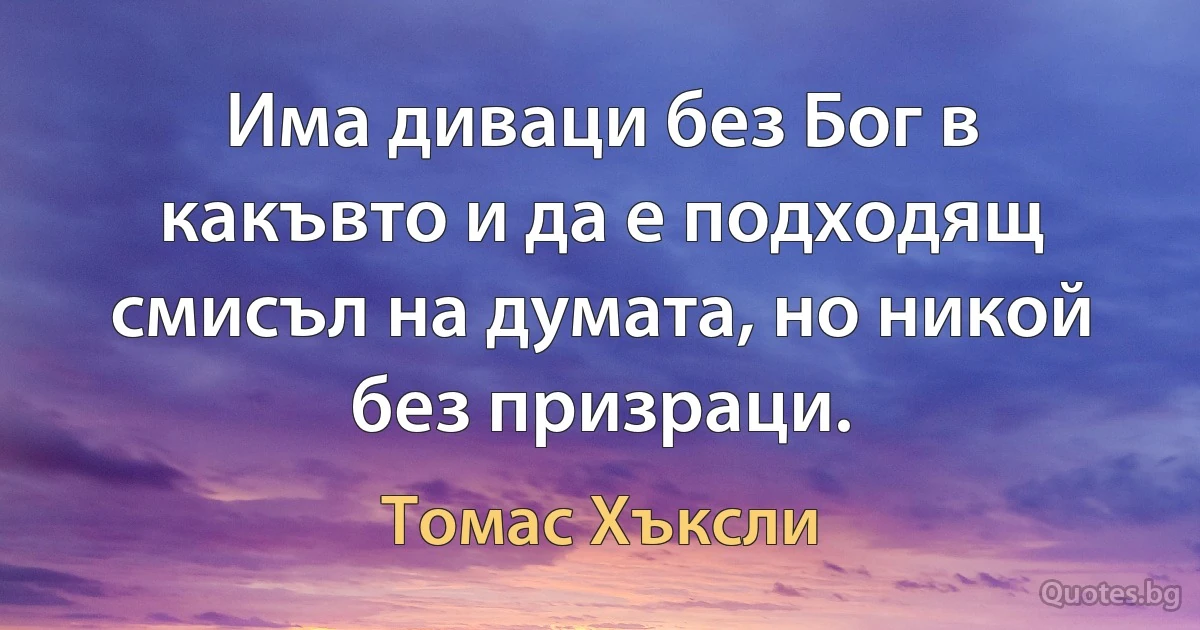 Има диваци без Бог в какъвто и да е подходящ смисъл на думата, но никой без призраци. (Томас Хъксли)