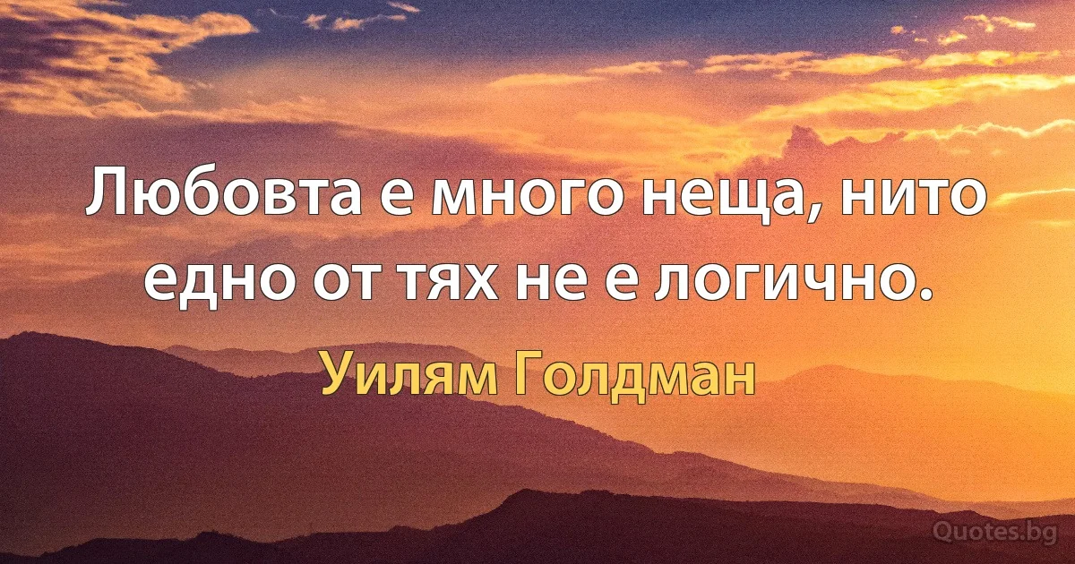 Любовта е много неща, нито едно от тях не е логично. (Уилям Голдман)