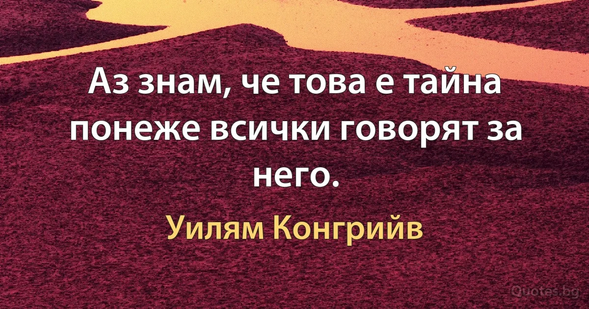 Аз знам, че това е тайна понеже всички говорят за него. (Уилям Конгрийв)