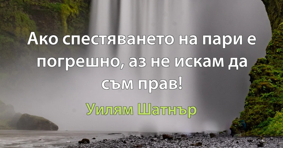 Ако спестяването на пари е погрешно, аз не искам да съм прав! (Уилям Шатнър)