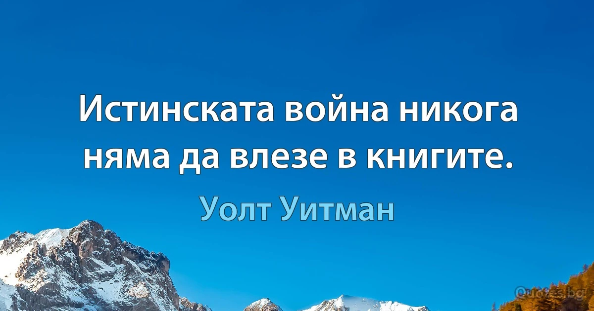 Истинската война никога няма да влезе в книгите. (Уолт Уитман)