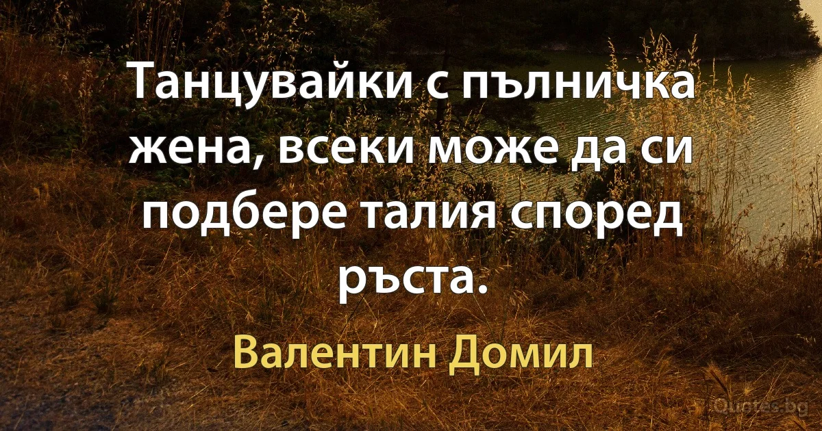 Танцувайки с пълничка жена, всеки може да си подбере талия според ръста. (Валентин Домил)