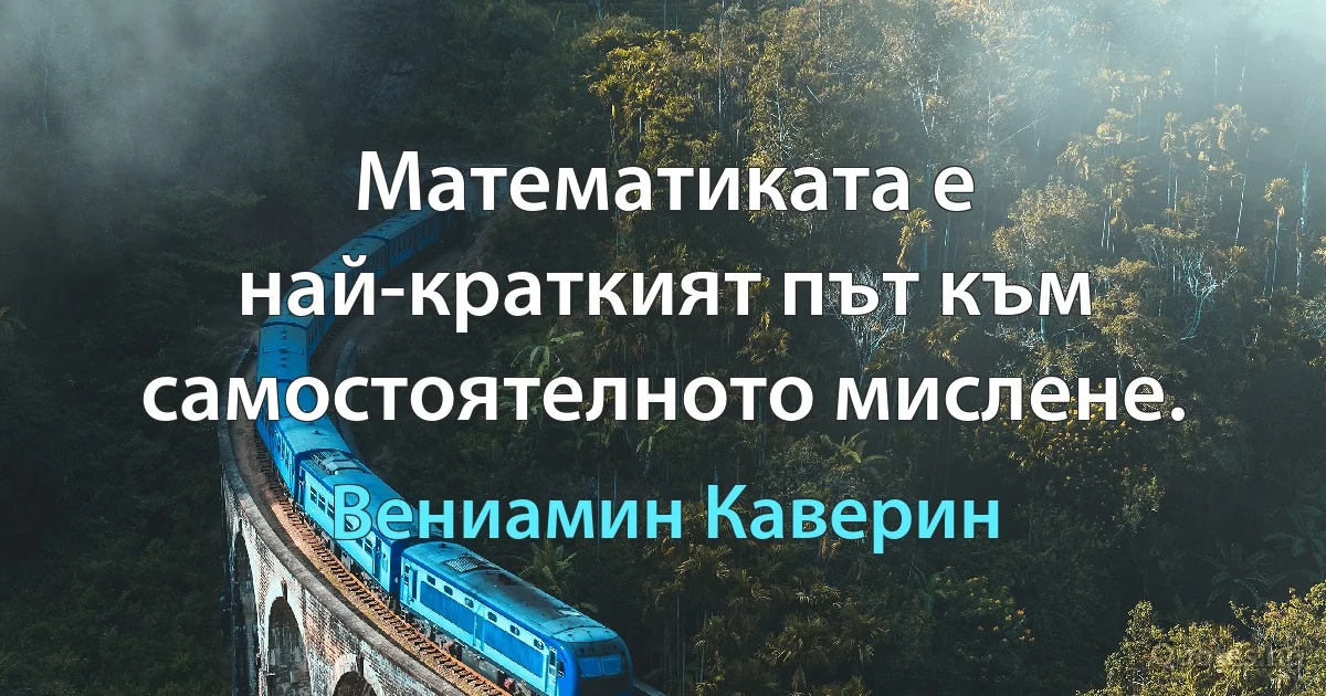 Математиката е най-краткият път към самостоятелното мислене. (Вениамин Каверин)