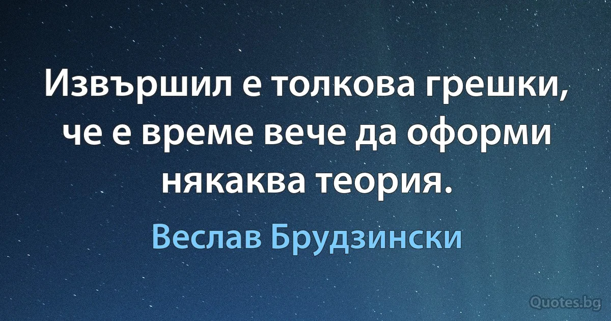 Извършил е толкова грешки, че е време вече да оформи някаква теория. (Веслав Брудзински)