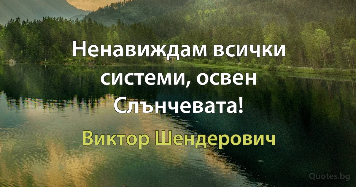 Ненавиждам всички системи, освен Слънчевата! (Виктор Шендерович)