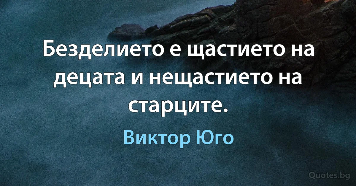 Безделието е щастието на децата и нещастието на старците. (Виктор Юго)