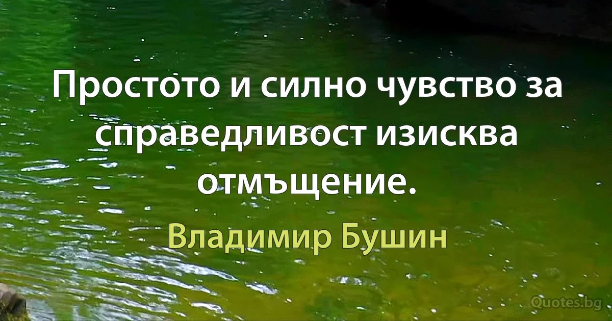 Простото и силно чувство за справедливост изисква отмъщение. (Владимир Бушин)