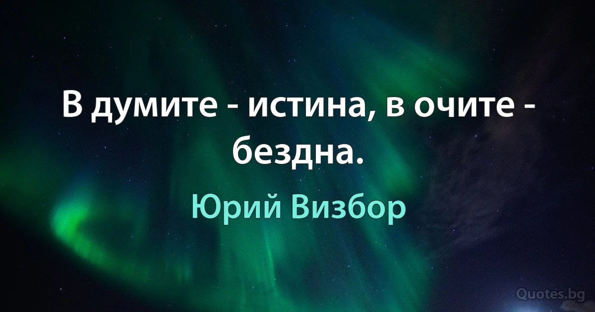 В думите - истина, в очите - бездна. (Юрий Визбор)