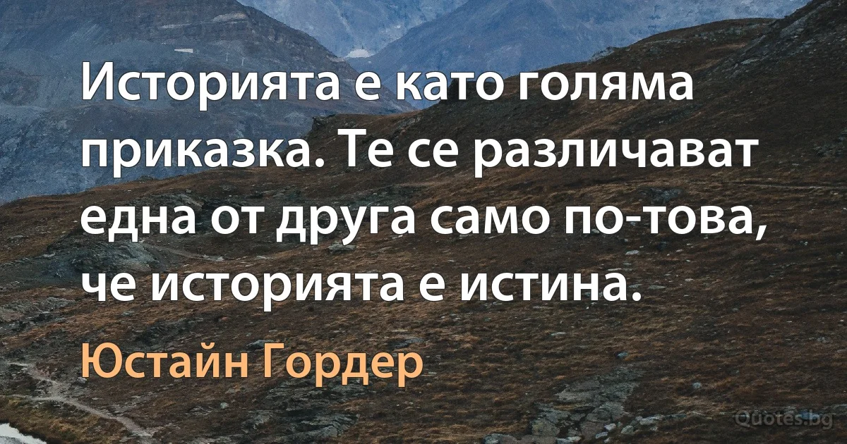 Историята е като голяма приказка. Те се различават една от друга само по-това, че историята е истина. (Юстайн Гордер)