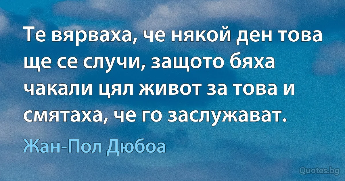 Те вярваха, че някой ден това ще се случи, защото бяха чакали цял живот за това и смятаха, че го заслужават. (Жан-Пол Дюбоа)