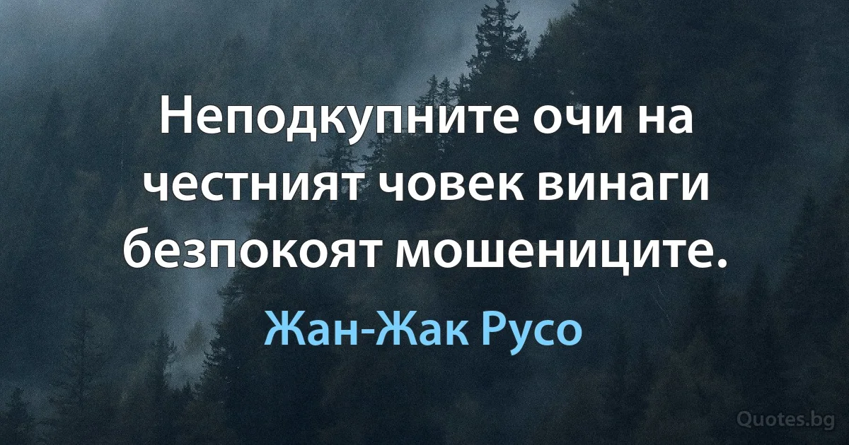 Неподкупните очи на честният човек винаги безпокоят мошениците. (Жан-Жак Русо)