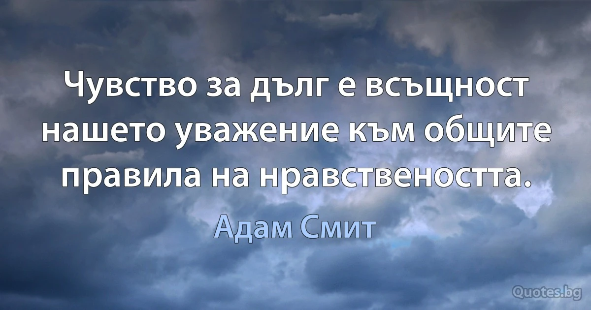 Чувство за дълг е всъщност нашето уважение към общите правила на нравствеността. (Адам Смит)