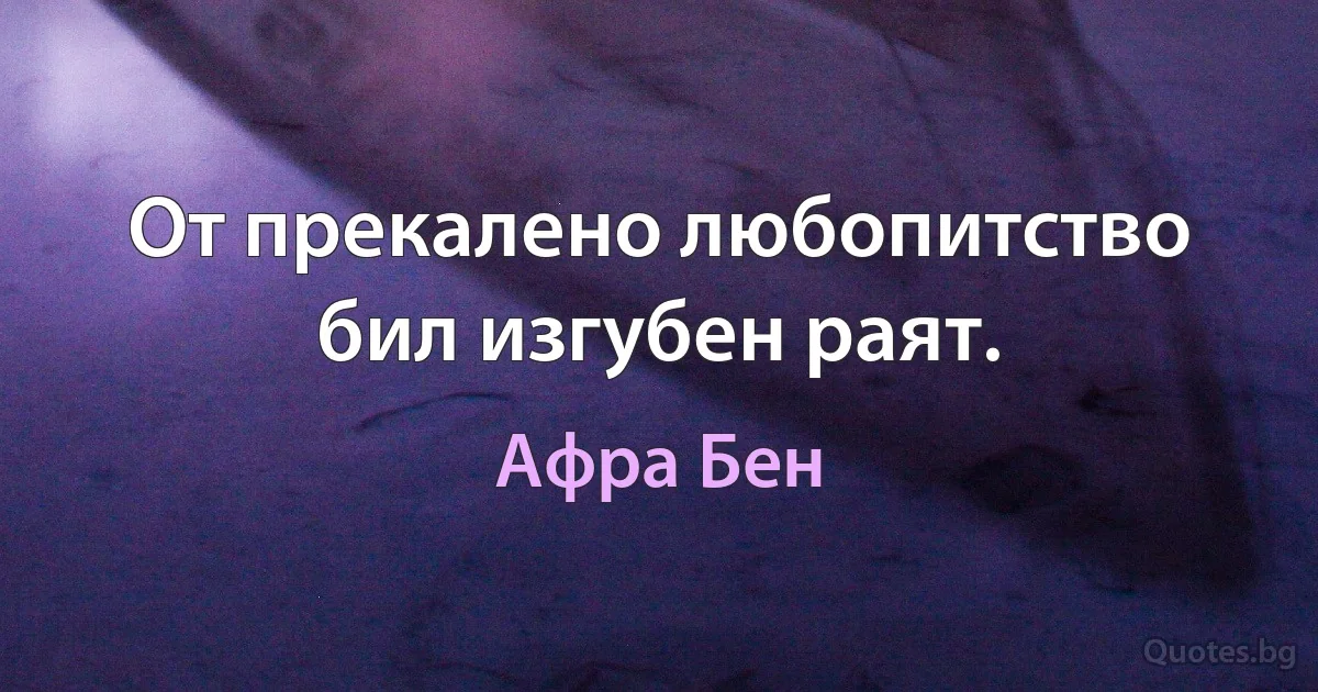 От прекалено любопитство бил изгубен раят. (Афра Бен)