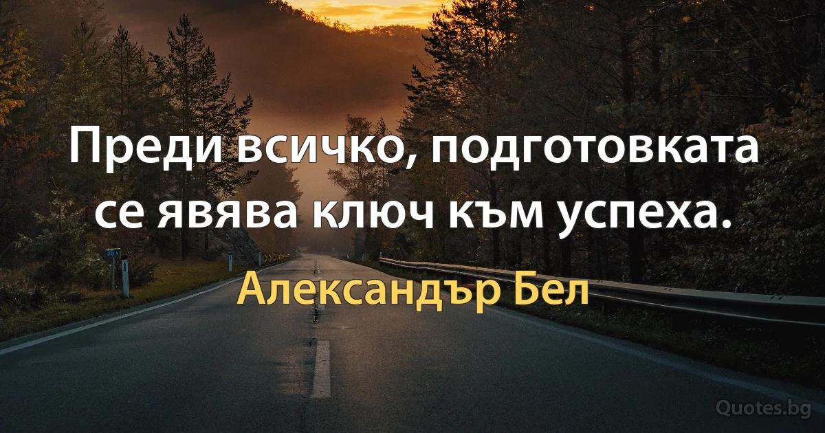 Преди всичко, подготовката се явява ключ към успеха. (Александър Бел)