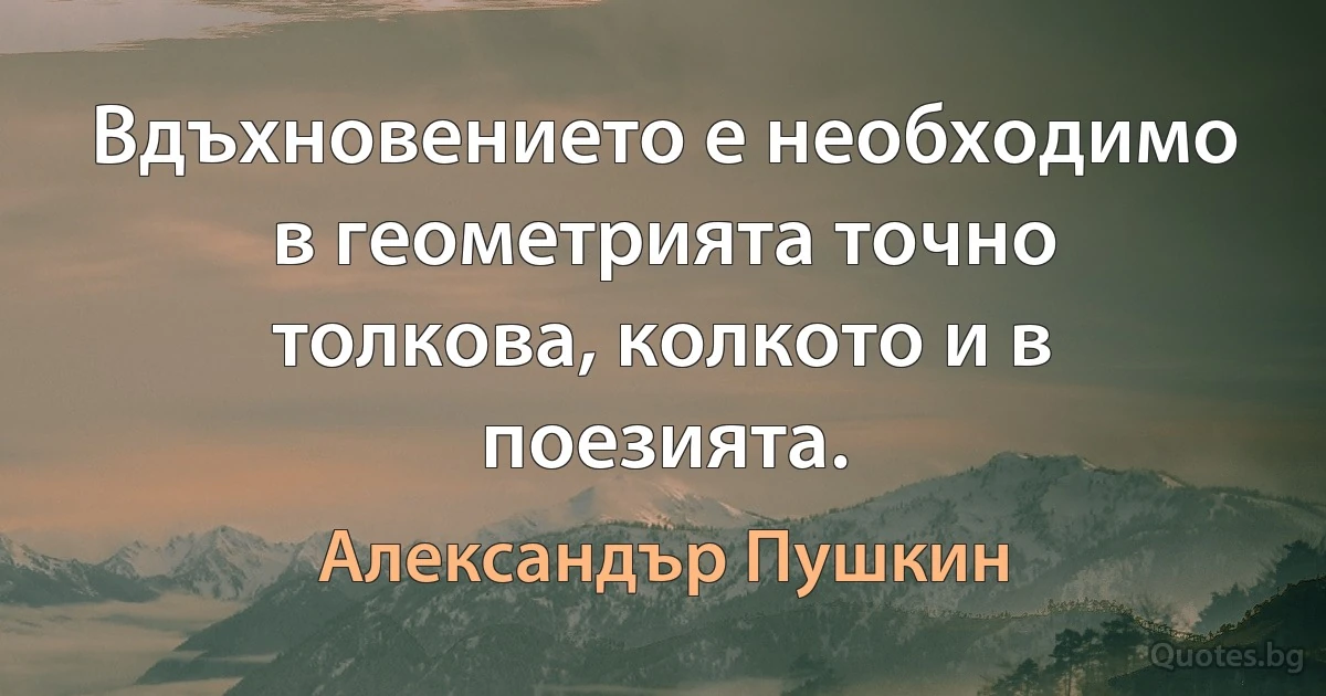 Вдъхновението е необходимо в геометрията точно толкова, колкото и в поезията. (Александър Пушкин)