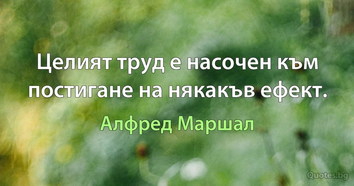 Целият труд е насочен към постигане на някакъв ефект. (Алфред Маршал)