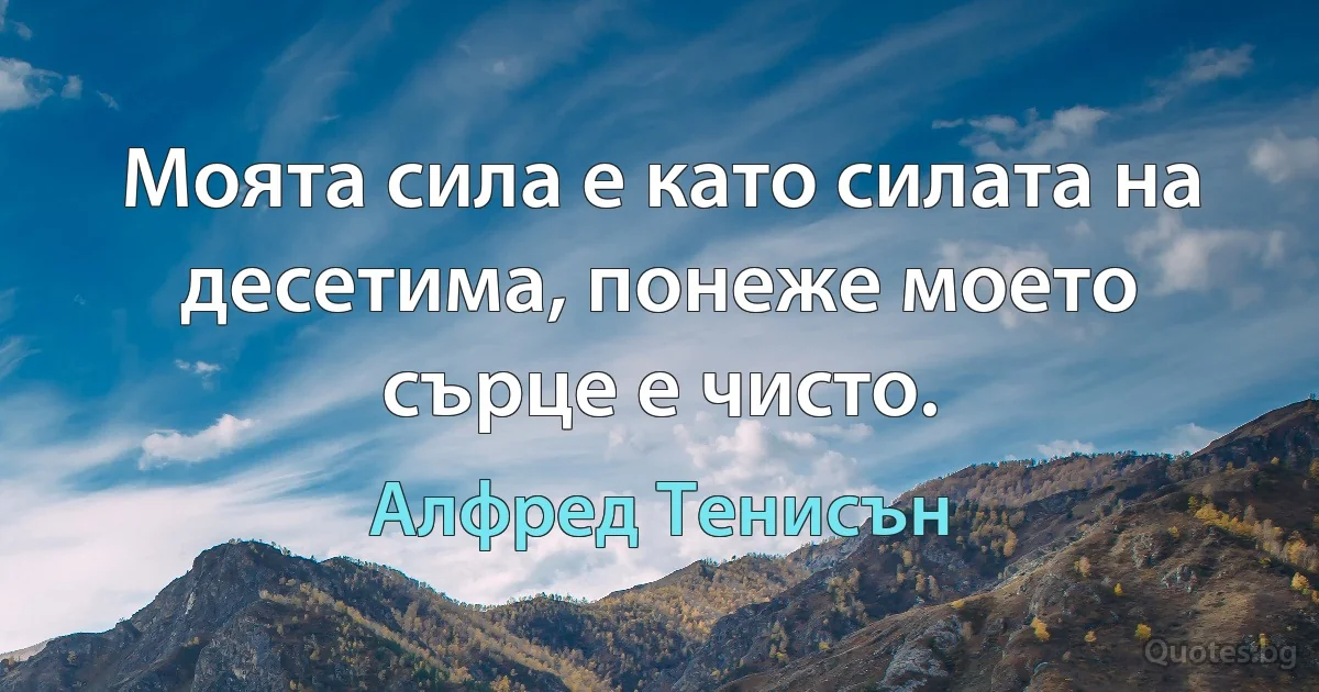 Моята сила е като силата на десетима, понеже моето сърце е чисто. (Алфред Тенисън)