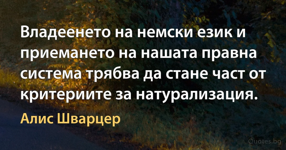 Владеенето на немски език и приемането на нашата правна система трябва да стане част от критериите за натурализация. (Алис Шварцер)