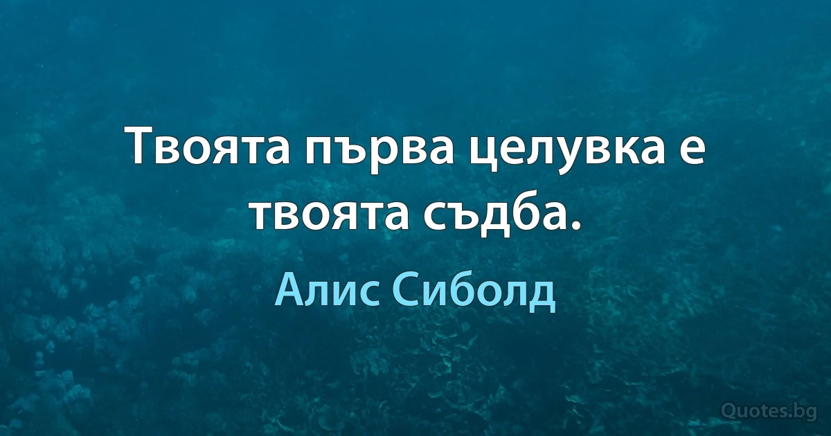 Твоята първа целувка е твоята съдба. (Алис Сиболд)