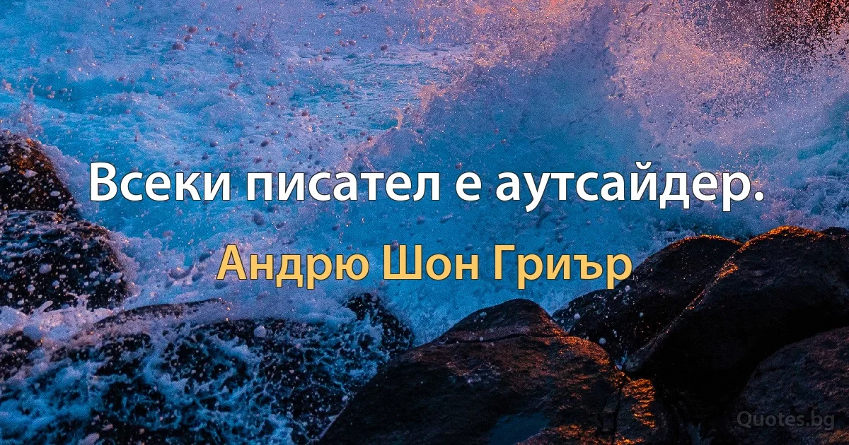 Всеки писател е аутсайдер. (Андрю Шон Гриър)