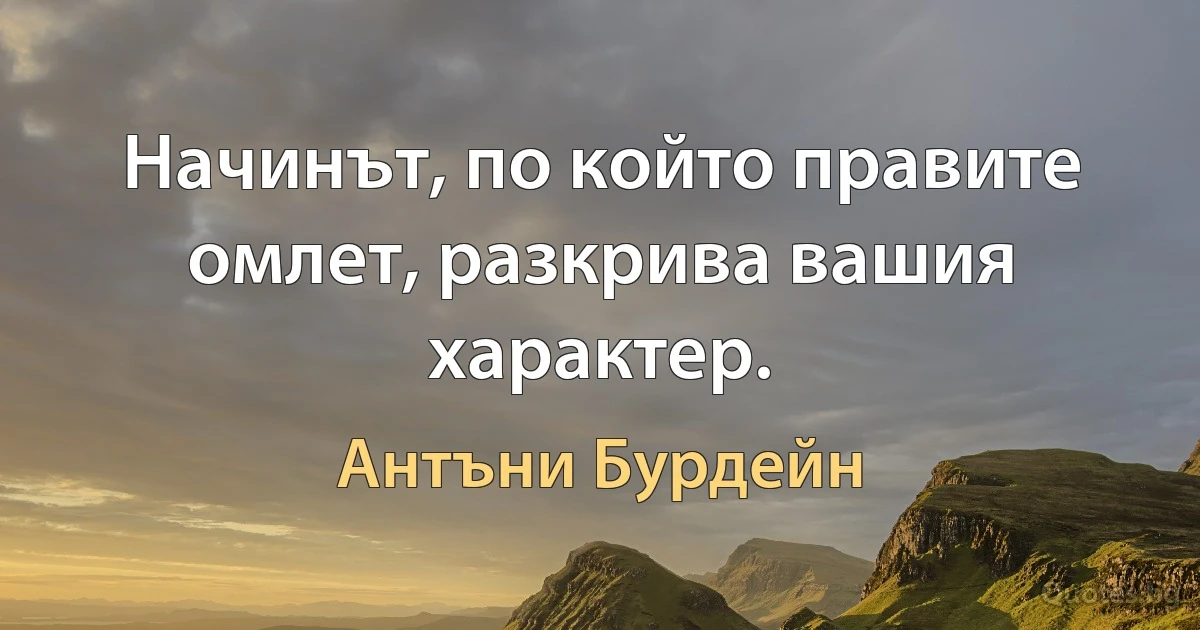 Начинът, по който правите омлет, разкрива вашия характер. (Антъни Бурдейн)