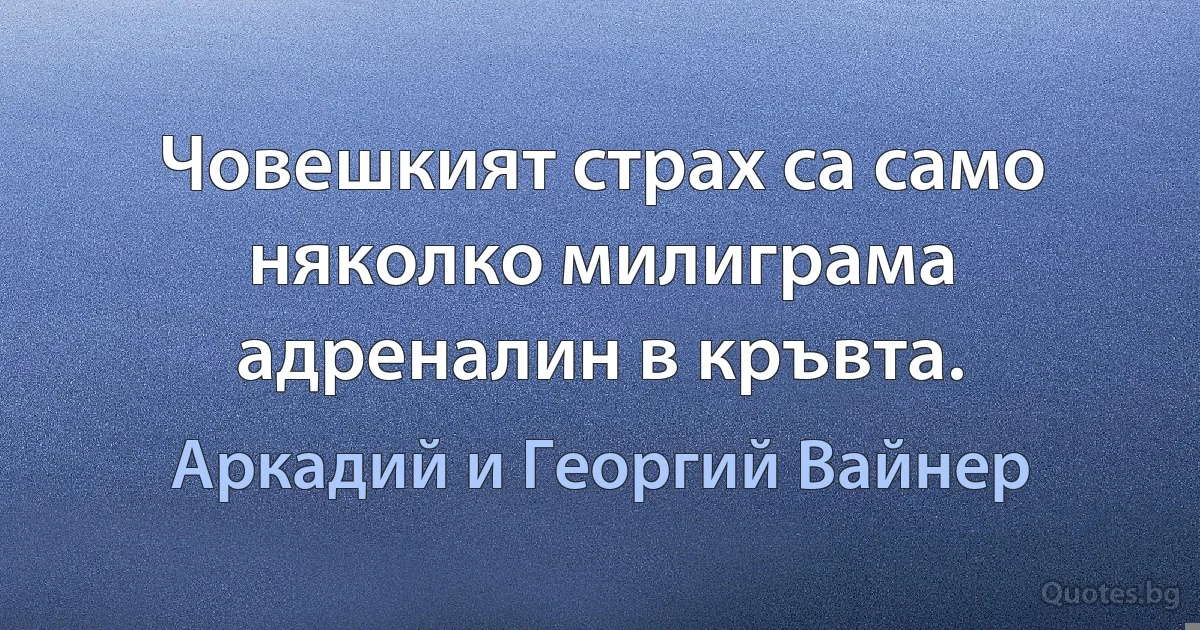 Човешкият страх са само няколко милиграма адреналин в кръвта. (Аркадий и Георгий Вайнер)