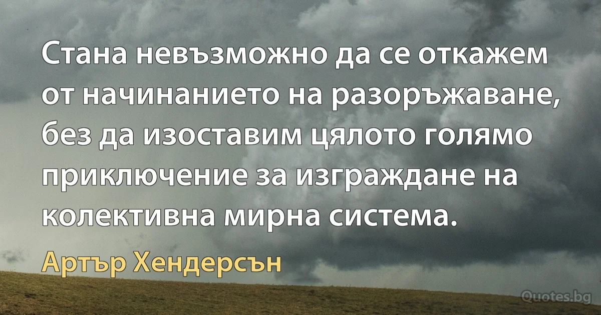 Стана невъзможно да се откажем от начинанието на разоръжаване, без да изоставим цялото голямо приключение за изграждане на колективна мирна система. (Артър Хендерсън)