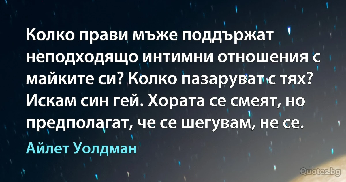 Колко прави мъже поддържат неподходящо интимни отношения с майките си? Колко пазаруват с тях? Искам син гей. Хората се смеят, но предполагат, че се шегувам, не се. (Айлет Уолдман)