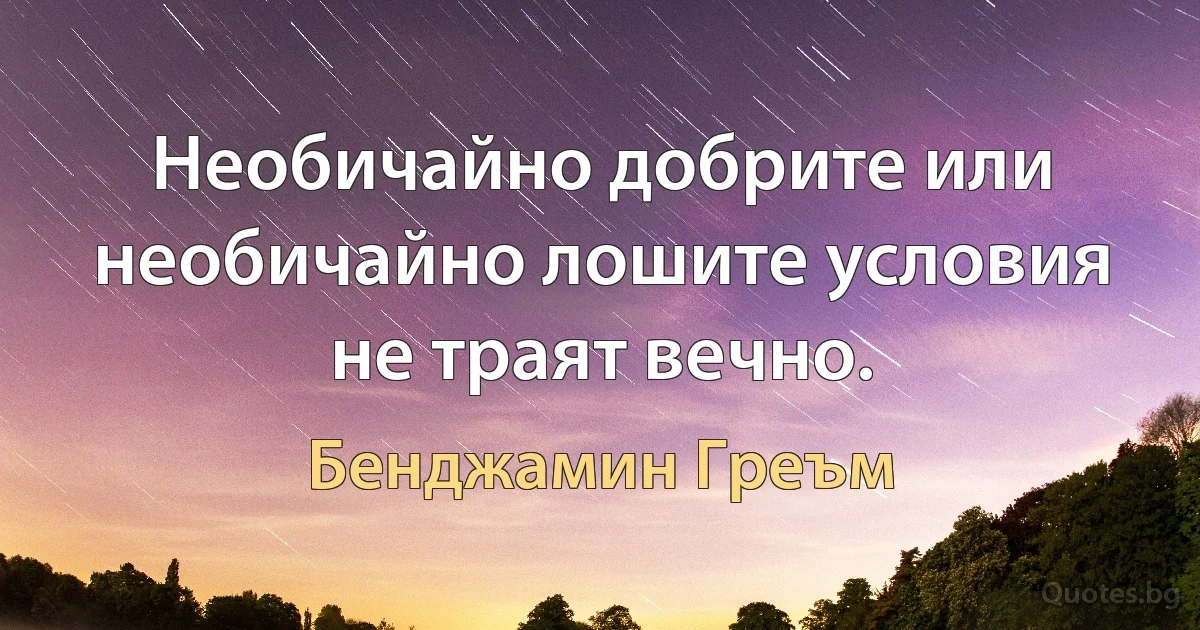 Необичайно добрите или необичайно лошите условия не траят вечно. (Бенджамин Греъм)