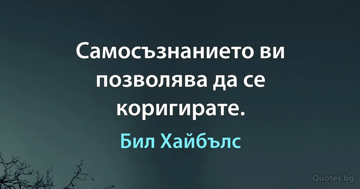 Самосъзнанието ви позволява да се коригирате. (Бил Хайбълс)