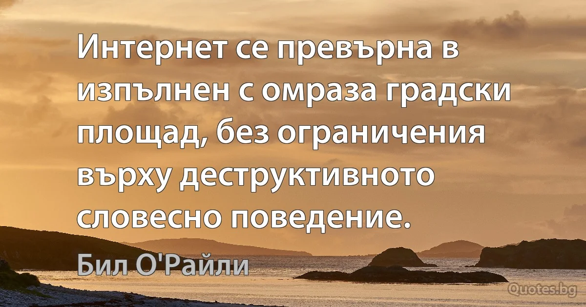 Интернет се превърна в изпълнен с омраза градски площад, без ограничения върху деструктивното словесно поведение. (Бил О'Райли)