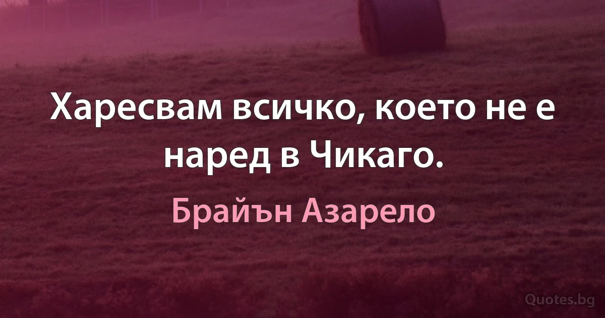 Харесвам всичко, което не е наред в Чикаго. (Брайън Азарело)