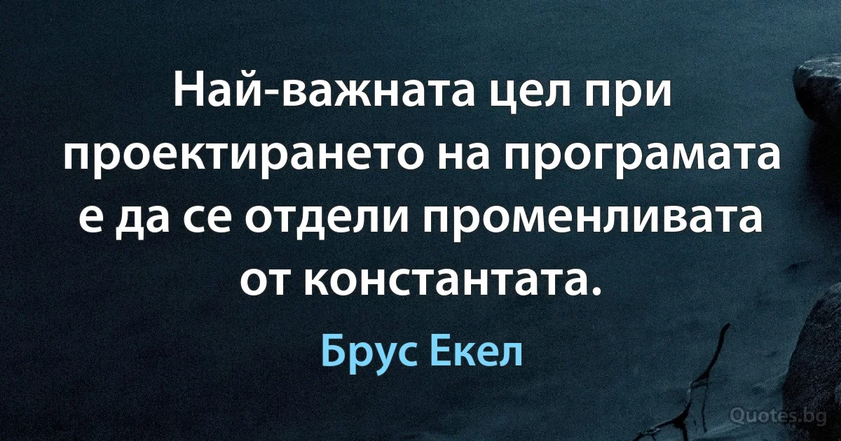 Най-важната цел при проектирането на програмата е да се отдели променливата от константата. (Брус Екел)