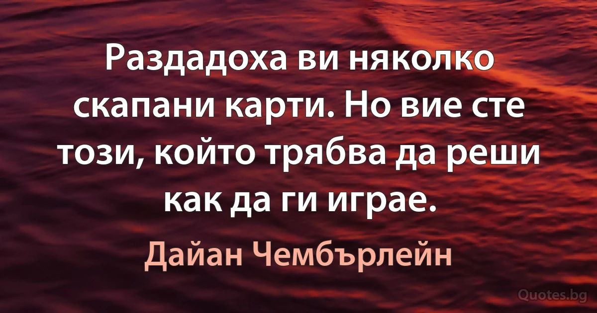 Раздадоха ви няколко скапани карти. Но вие сте този, който трябва да реши как да ги играе. (Дайан Чембърлейн)