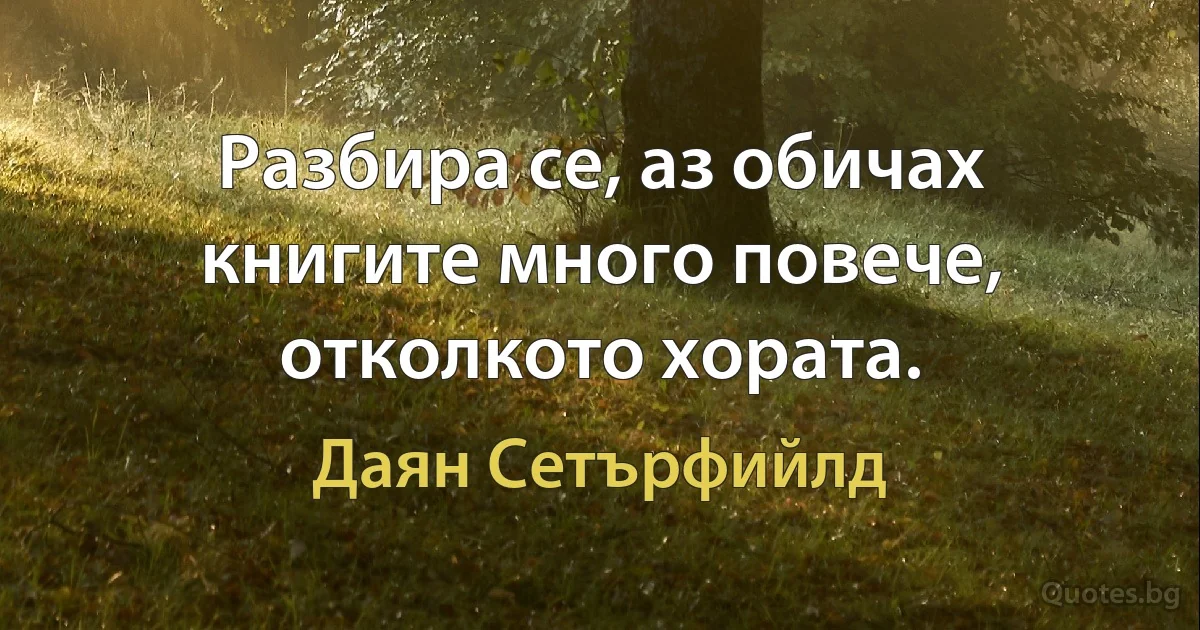 Разбира се, аз обичах книгите много повече, отколкото хората. (Даян Сетърфийлд)