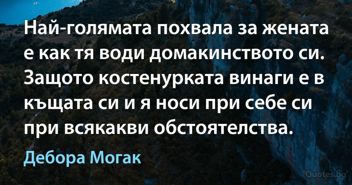 Най-голямата похвала за жената е как тя води домакинството си. Защото костенурката винаги е в къщата си и я носи при себе си при всякакви обстоятелства. (Дебора Могак)